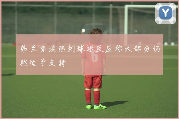 弗兰克谈热刺球迷反应称大部分仍然给予支持