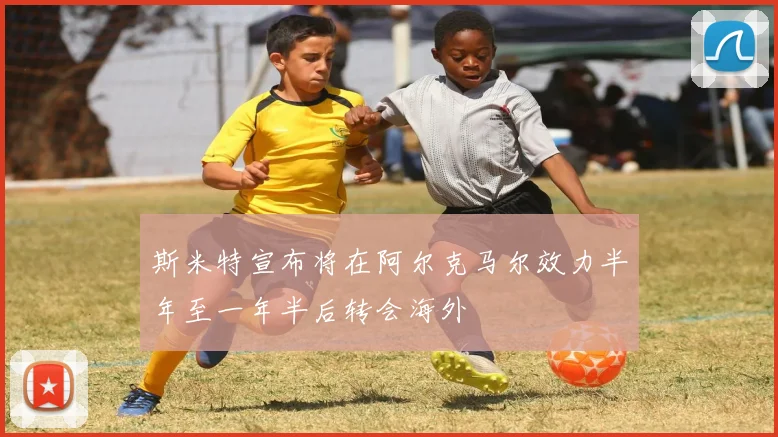 斯米特宣布将在阿尔克马尔效力半年至一年半后转会海外