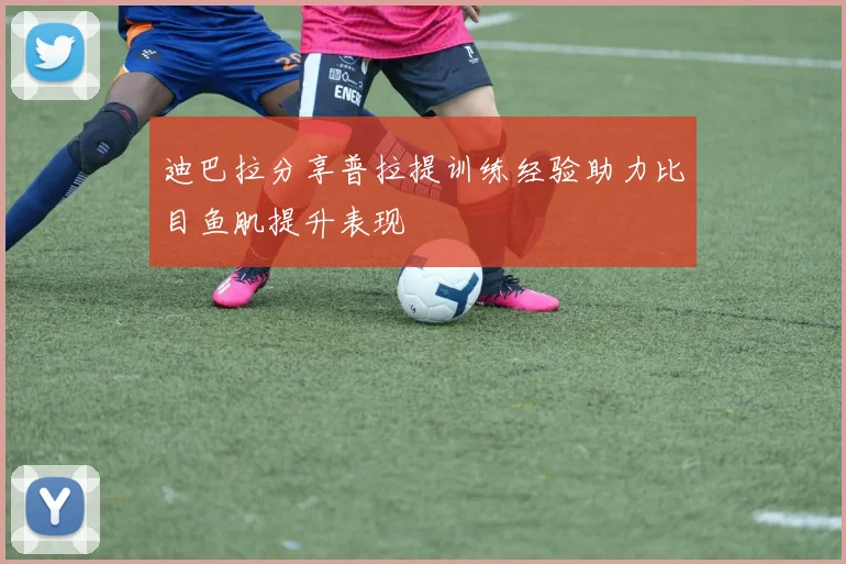 迪巴拉分享普拉提训练经验助力比目鱼肌提升表现