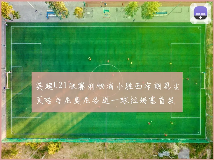 英超U21联赛利物浦小胜西布朗恩古莫哈与尼奥尼各进一球拉姆塞首发出战