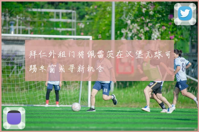 拜仁外租门将佩雷茨在汉堡无球可踢冬窗或寻新机会