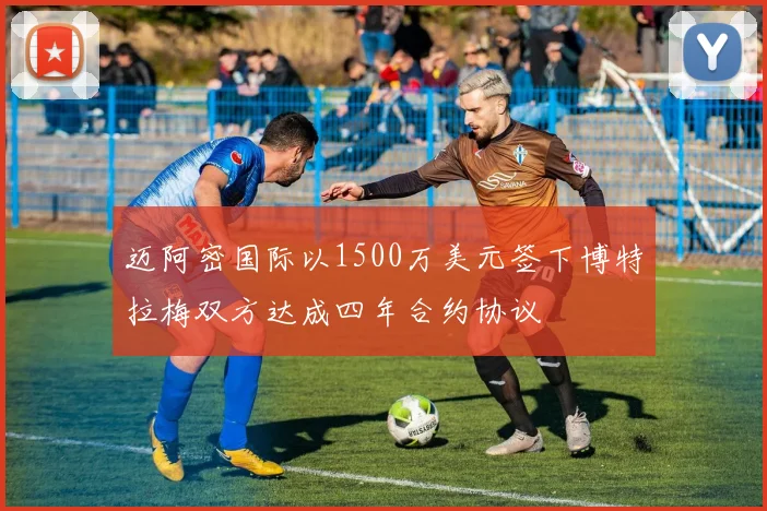 迈阿密国际以1500万美元签下博特拉梅双方达成四年合约协议