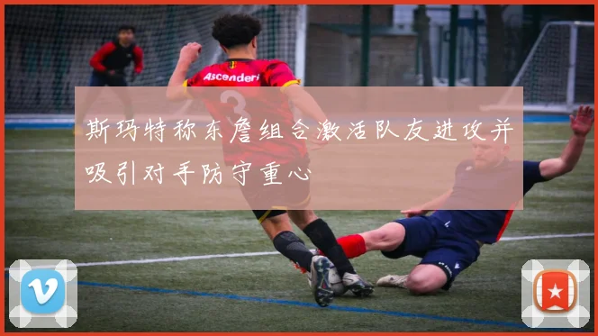 斯玛特称东詹组合激活队友进攻并吸引对手防守重心