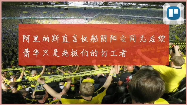 阿里纳斯直言快船阴阳合同无后续萧华只是老板们的打工者
