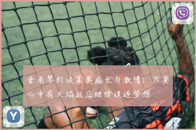 舍甫琴科谈莱奥成长与激情：只要心中有火焰就应继续追逐梦想