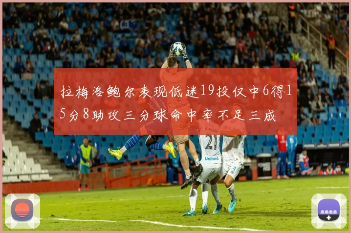 拉梅洛鲍尔表现低迷19投仅中6得15分8助攻三分球命中率不足三成